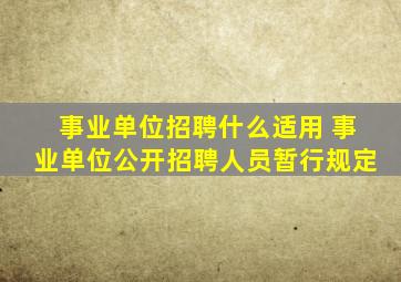 事业单位招聘什么适用 事业单位公开招聘人员暂行规定